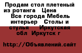 Продам стол плетеный из ротанга › Цена ­ 34 300 - Все города Мебель, интерьер » Столы и стулья   . Иркутская обл.,Иркутск г.